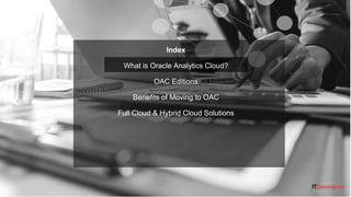 6 ITC CORPORATE PRESENTATION © IT Convergence 2017 • All rights reserved
Index
What is Oracle Analytics Cloud?
OAC Editions
Benefits of Moving to OAC
Full Cloud & Hybrid Cloud Solutions
 