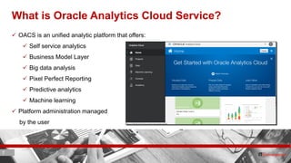 7 ITC CORPORATE PRESENTATION © IT Convergence 2017 • All rights reserved7 7
What is Oracle Analytics Cloud Service?
 OACS is an unified analytic platform that offers:
 Self service analytics
 Business Model Layer
 Big data analysis
 Pixel Perfect Reporting
 Predictive analytics
 Machine learning
 Platform administration managed
by the user
 