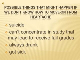 POSSIBLE THINGS THAT MIGHT HAPPEN IF
WE DON’T KNOW HOW TO MOVE-ON FROM
HEARTACHE
suicide
can’t concentrate in study that
may lead to receive fail grades
always drunk
got sick