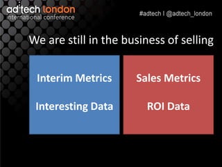 We are still in the business of selling

 Interim Metrics      Sales Metrics

 Interesting Data       ROI Data
 