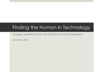 Finding the Human in Technology
Thoughts & Reflections for the UPEI Faculty of Nursing Retreat

June 18, 2012
 
