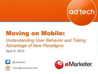Moving on Mobile:
Understanding User Behavior and Taking
Advantage of New Paradigms
April 9, 2013
!
    @noahelkin

    nelkin@emarketer.com
 