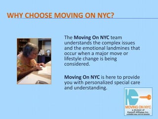WHY CHOOSE MOVING ON NYC?

             The Moving On NYC team
             understands the complex issues
             and the emotional landmines that
             occur when a major move or
             lifestyle change is being
             considered.

             Moving On NYC is here to provide
             you with personalized special care
             and understanding.
 