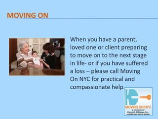 MOVING ON
            When you have a parent,
            loved one or client preparing
            to move on to the next stage
            in life- or if you have suffered
            a loss – please call Moving
            On NYC for practical and
            compassionate help.
 