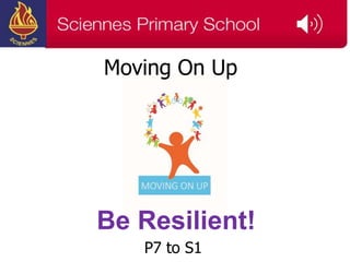 Moving On Up
P7 to S1
Be Resilient!
 