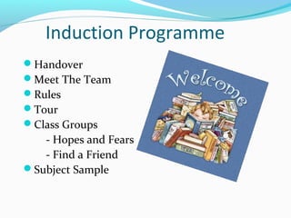 Induction Programme
Handover
Meet The Team
Rules
Tour
Class Groups

- Hopes and Fears
- Find a Friend
Subject Sample

 
