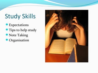 Study Skills
Expectations
Tips to help study
Note Taking
Organisation

 