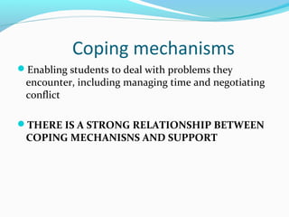 Coping mechanisms
Enabling students to deal with problems they

encounter, including managing time and negotiating
conflict

THERE IS A STRONG RELATIONSHIP BETWEEN

COPING MECHANISNS AND SUPPORT

 