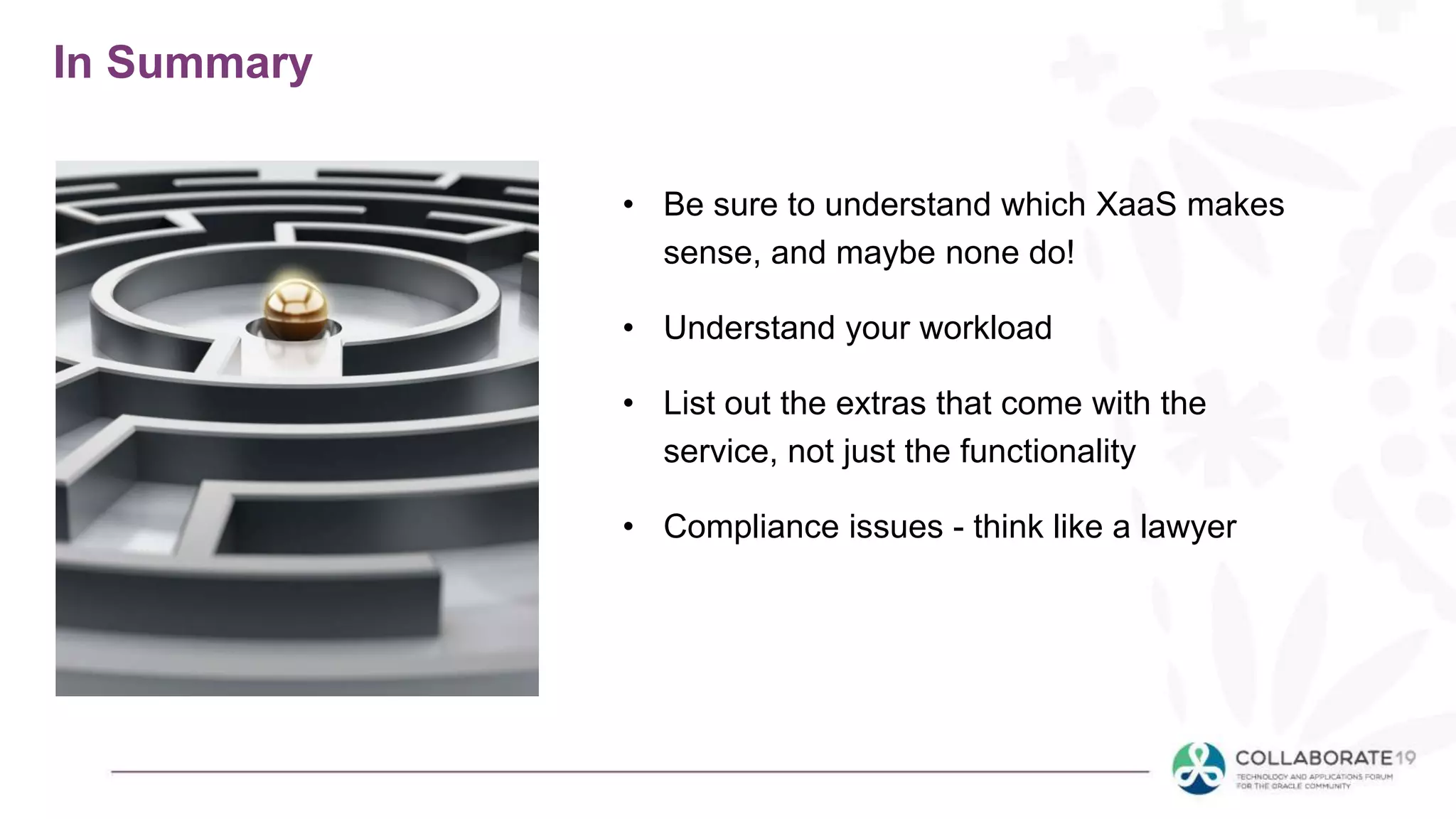 In Summary
• Be sure to understand which XaaS makes
sense, and maybe none do!
• Understand your workload
• List out the extras that come with the
service, not just the functionality
• Compliance issues - think like a lawyer
 
