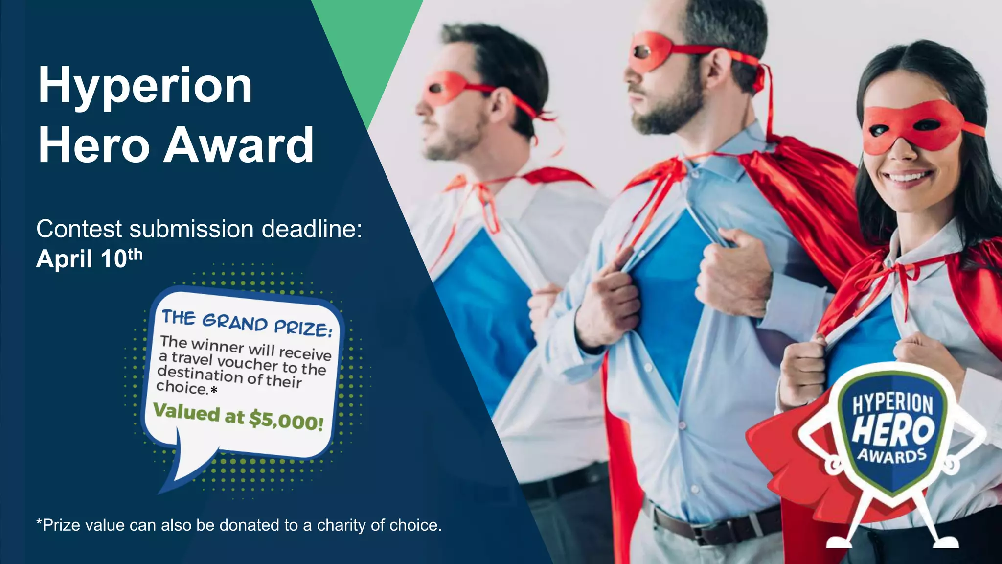 Hyperion
Hero Award
Contest submission deadline:
April 10th
*Prize value can also be donated to a charity of choice.
*
 