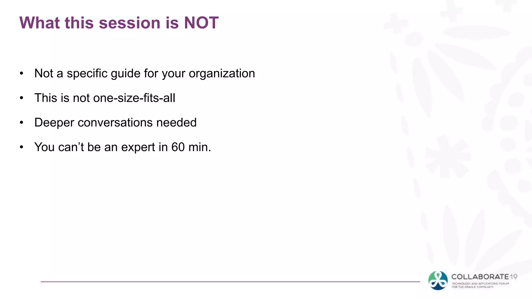 What this session is NOT
• Not a specific guide for your organization
• This is not one-size-fits-all
• Deeper conversations needed
• You can’t be an expert in 60 min.
 