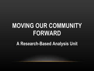 MOVING OUR COMMUNITY FORWARD A Research-Based Analysis Unit 