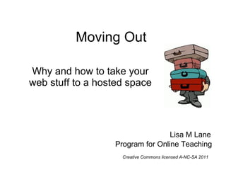 Moving Out Why and how to take your web stuff to a hosted space Lisa M Lane Program for Online Teaching Creative Commons licensed A-NC-SA 2011 