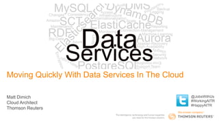 Moving Quickly With Data Services In The Cloud
Matt Dimich
Cloud Architect
Thomson Reuters
@JobsWithUs
#WorkingAtTR
#HappyAtTR
 