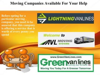 Moving Companies Available For Your Help  Before opting for a particular moving company, you need to be assured that this company is offering a service that is worth of every penny you spend 