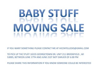 IF YOU WANT SOMETHING PLEASE CONTACT ME AT VICENTELLEDO@GMAIL.COM
TO PICK UP THE STUFF 16535 GEORGETOWN DR. UNIT 211 BROOKFIELD , WI
53005, BETWEEN JUNE 17TH AND JUNE 21ST NOT EARLIER OF 6:00 PM
PLEASE SHARE THIS INFORMATION IF YOU KNOW SOMEONE COULD BE INTERESTED
 