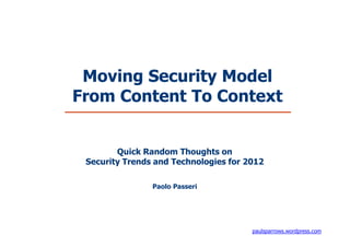 Moving Security Model
From Content To Context


        Quick Random Thoughts on
 Security Trends and Technologies for 2012

                Paolo Passeri




                                       paulsparrows.wordpress.com
 