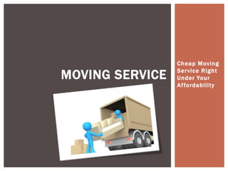 Cheap Moving

MOVING SERVICE   Ser vice Right
                 Under Your
                 Af fordability
 