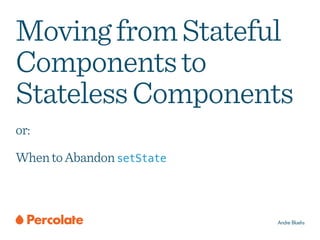 MovingfromStateful
Componentsto
StatelessComponents
or:
WhentoAbandonsetState
Andre Bluehs
 
