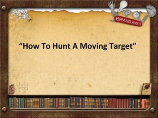 “ How To Hunt A Moving Target”   