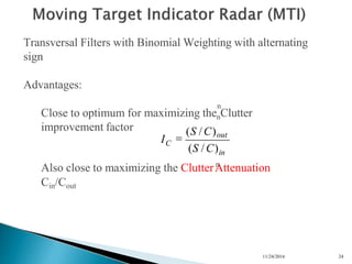 n
Close to optimum for maximizing thenClutter
Also close to maximizing the ClutterA
n
ttenuation
Cin/Cout
n
Transversal Filters with Binomial Weighting with alternating
sign
Advantages:
improvement factor
in
11/24/2016 24
C
I
(S /C)

(S /C)out
 