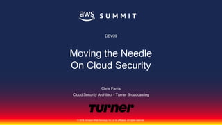 © 2018, Amazon Web Services, Inc. or its affiliates. All rights reserved.
Chris Farris
Cloud Security Architect - Turner Broadcasting
DEV09
Moving the Needle
On Cloud Security
 