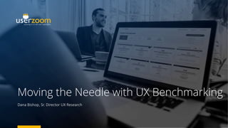 Moving the Needle with UX Benchmarking
Dana Bishop, Sr. Director UX Research
 