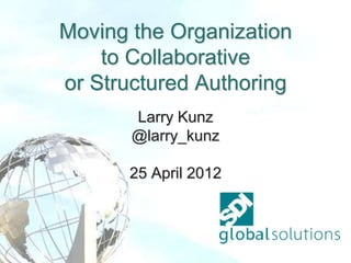 Moving the Organization
    to Collaborative
or Structured Authoring
       Larry Kunz
       @larry_kunz

      25 April 2012
 
