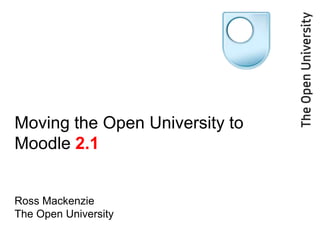 Moving the Open University to Moodle 2.1Ross MackenzieThe Open University<br />
