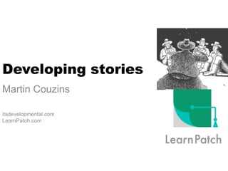 Developing stories
Martin Couzins
itsdevelopmental.com
LearnPatch.com
 