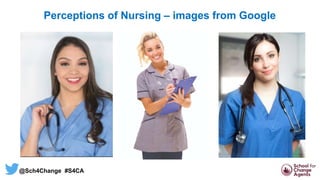 Perceptions of Nursing – images from Google
@Sch4Change #S4CA
 