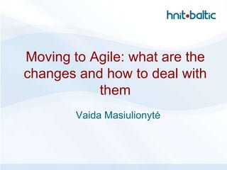 Moving to Agile: what are the
changes and how to deal with
           them
        Vaida Masiulionytė
 
