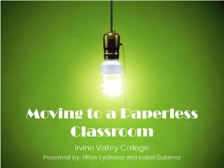 Irvine Valley College
Presented by: Tiffani Eychaner and Isabel Gutierrez
Moving to a Paperless
Classroom
 