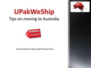 UPakWeShip
Tips on moving to Australia
Great Rates & A Ship Load Of Know How
 