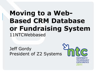 Moving to a Web-Based CRM Database or Fundraising System 11NTCWebbased Jeff Gordy President of Z2 Systems 