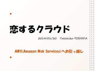 恋するクラウド
2014/01/20

Takehiko YOSHIDA

AWS(Amazon Web Services)へお引っ越し

 