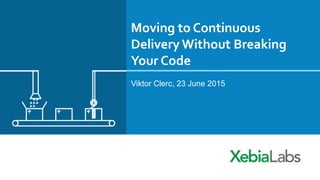 Moving to Continuous
DeliveryWithout Breaking
Your Code
Viktor Clerc, 23 June 2015
 
