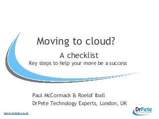 www,drpete.co.uk
Moving to cloud?
A checklist
Key steps to help your move be a success
Paul McCormack & Roelof Iball
DrPete Technology Experts, London, UK
 