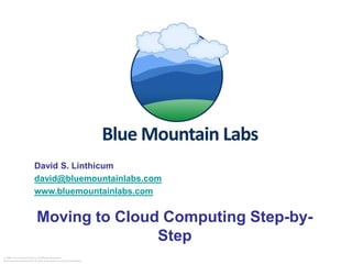 David S. Linthicum
                           david@bluemountainlabs.com
                           www.bluemountainlabs.com


                             Moving to Cloud Computing Step-by-
                                            Step
© 2006 The Linthicum Group. All Rights Reserved.
Reproduction without prior written permission is strictly prohibited.
 