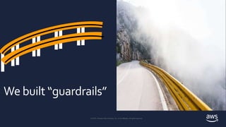 © 2018, Amazon Web Services, Inc. or its affiliates. All rights reserved.
© 2019, Amazon Web Services, Inc. or its Affiliates. All rights reserved.
We built “guardrails”
 