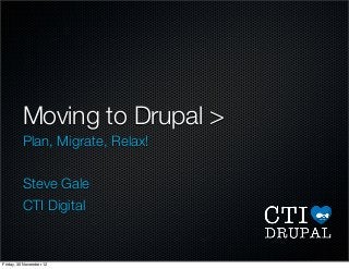 Moving to Drupal >
Plan, Migrate, Relax!
Steve Gale
CTI Digital
Friday, 30 November 12
 