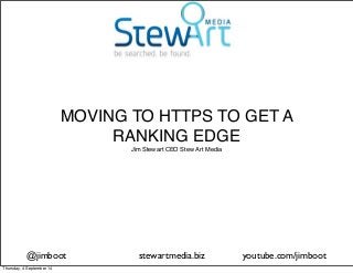 MOVING TO HTTPS TO GET A 
RANKING EDGE 
Jim Stewart CEO Stew Art Media 
@jimboot stewartmedia.biz youtube.com/jimboot 
Thursday, 4 September 14 
 