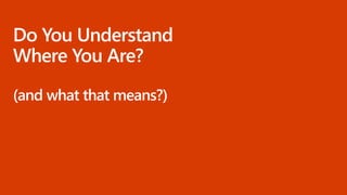 Do You Understand
Where You Are?
(and what that means?)
 