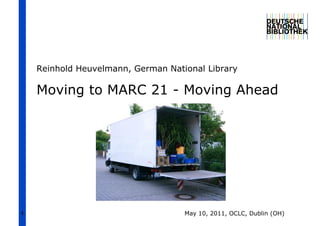 Reinhold Heuvelmann, German National Library

    Moving to MARC 21 - Moving Ahead




1                                   May 10, 2011, OCLC, Dublin (OH)
 