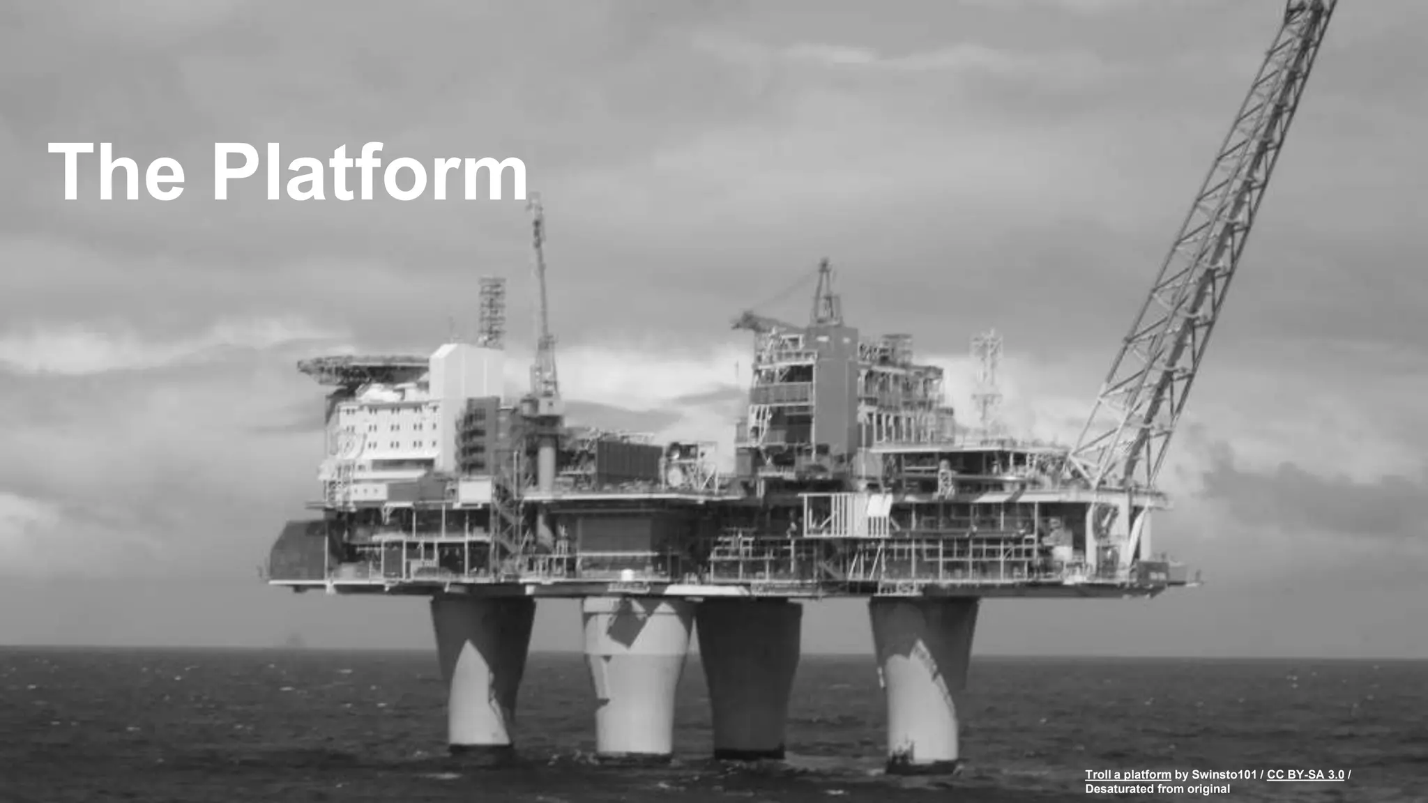 The Platform
Troll a platform by Swinsto101 / CC BY-SA 3.0 /
Desaturated from original
 