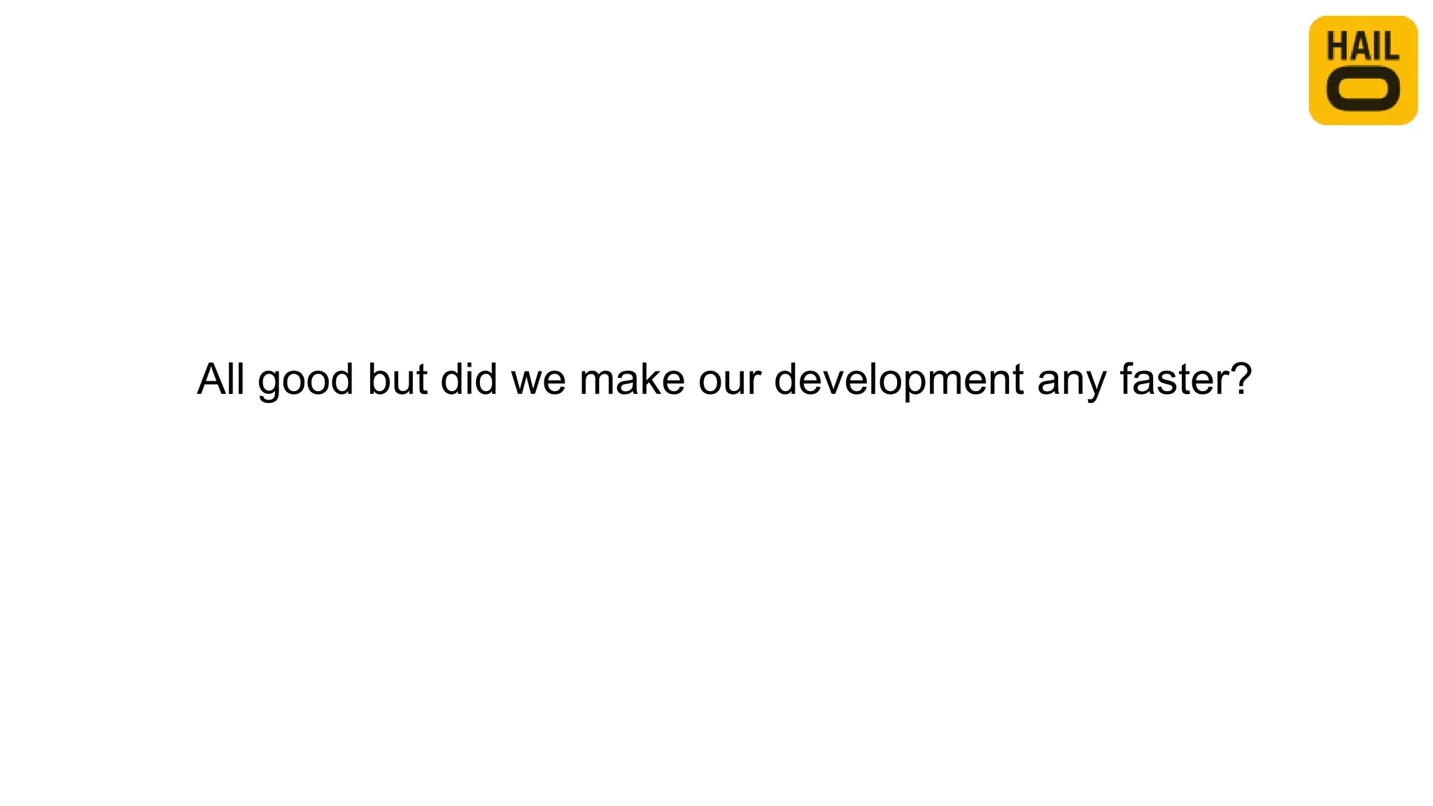 All good but did we make our development any faster?
 