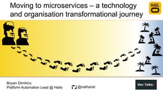 Moving to microservices – a technology
and organisation transformational journey
Boyan Dimitrov,
Platform Automation Lead @ Hailo @nathariel
 