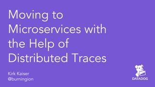 Moving to
Microservices with
the Help of
Distributed Traces
Kirk Kaiser
@burningion
 