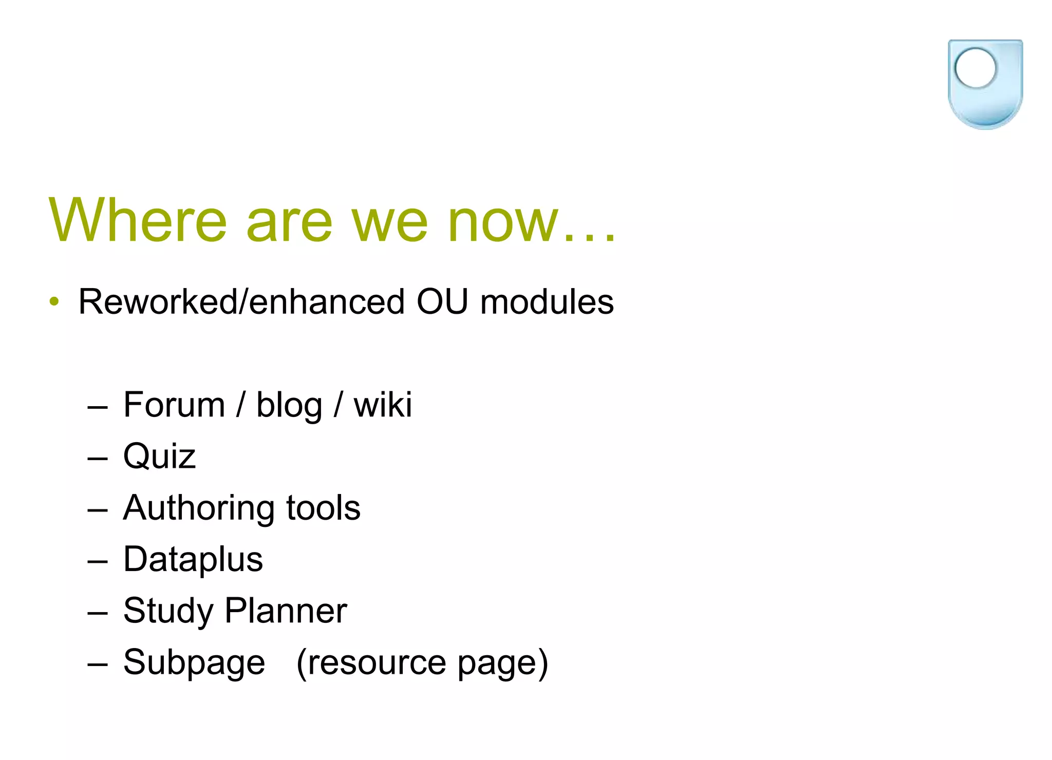 Where are we now…Reworked/enhanced OU modules Forum / blog / wikiQuizAuthoring tools DataplusStudy Planner Subpage   (resource page)