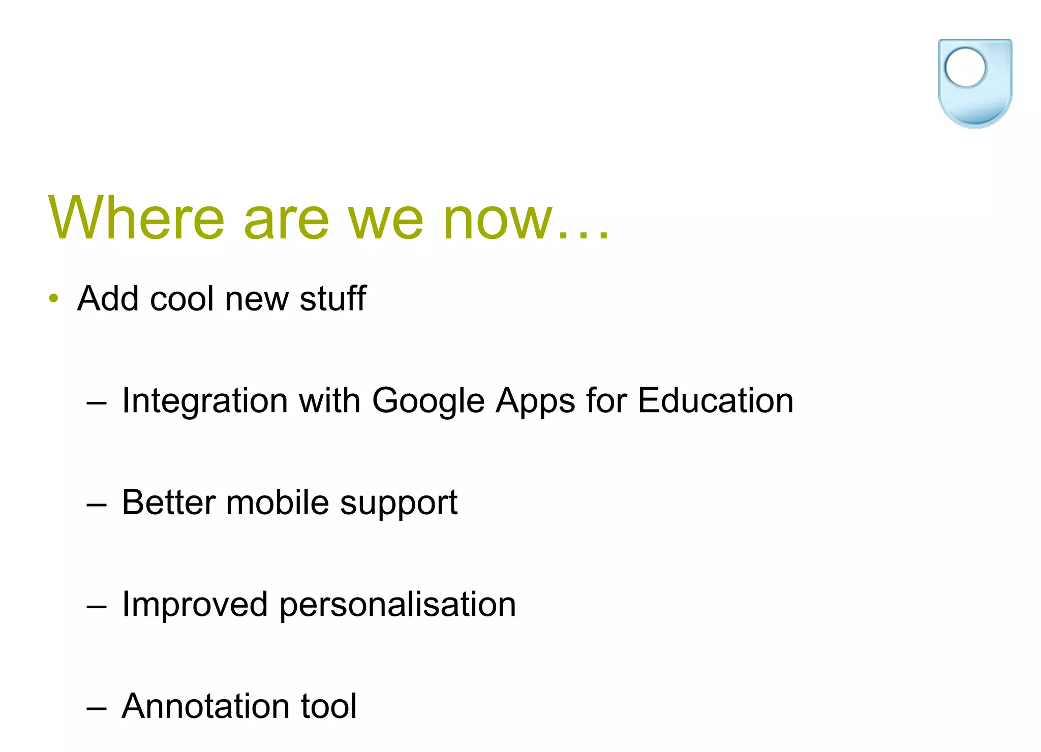 Where are we now…Add cool new stuffIntegration with Google Apps for Education Better mobile support Improved personalisation Annotation tool